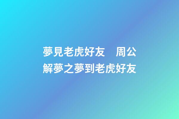 夢見老虎好友　周公解夢之夢到老虎好友
